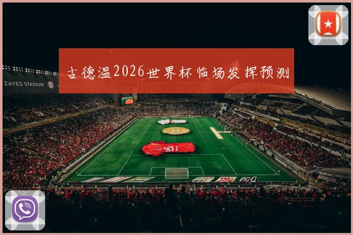 古德温2026世界杯临场发挥预测