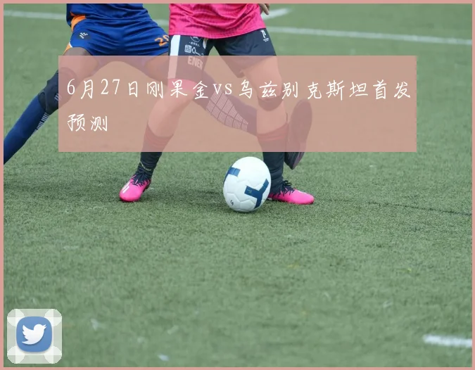 6月27日刚果金vs乌兹别克斯坦首发预测