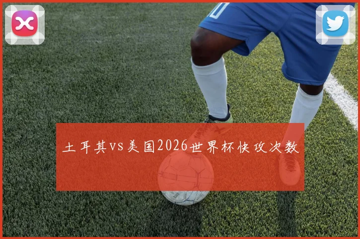 土耳其vs美国2026世界杯快攻次数