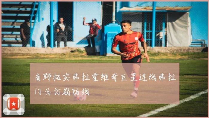 南野拓实弗拉霍维奇巨星连线弗拉门戈打崩防线