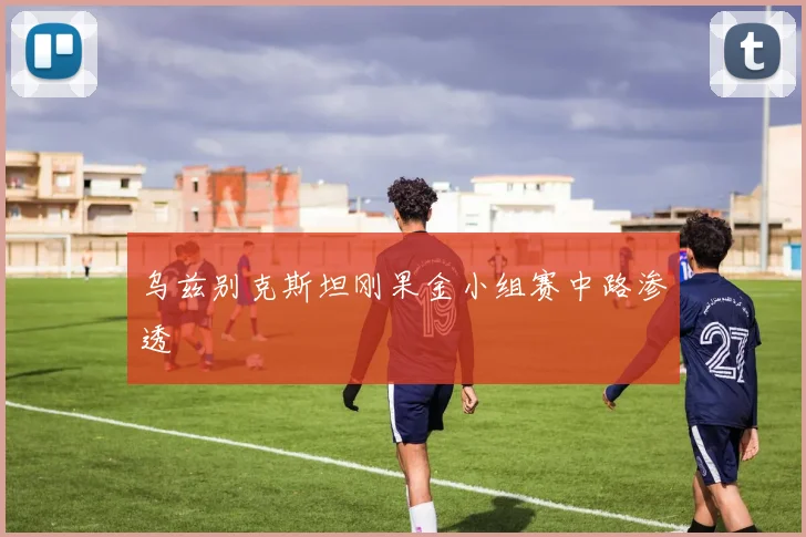 乌兹别克斯坦刚果金小组赛中路渗透