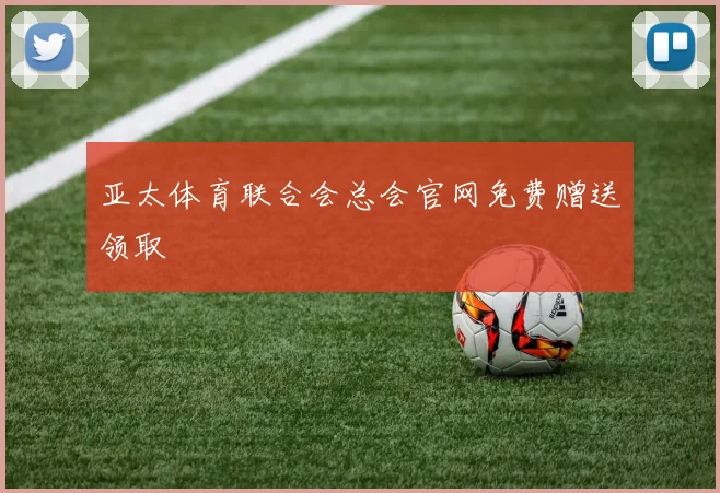 亚太体育联合会总会官网免费赠送领取