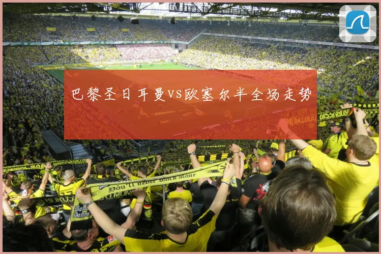 巴黎圣日耳曼vs欧塞尔半全场走势