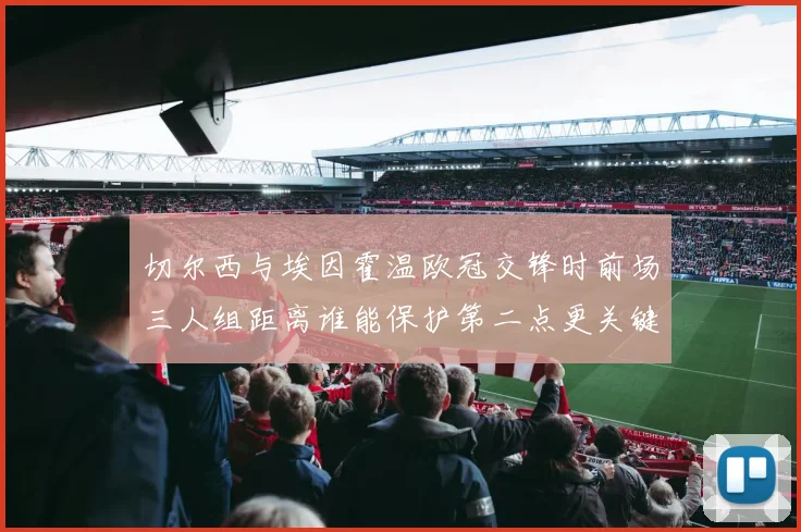 切尔西与埃因霍温欧冠交锋时前场三人组距离谁能保护第二点更关键