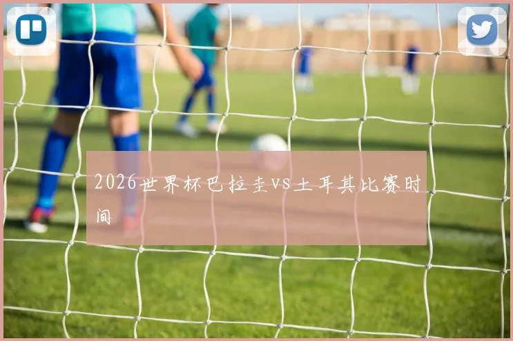 2026世界杯巴拉圭vs土耳其比赛时间