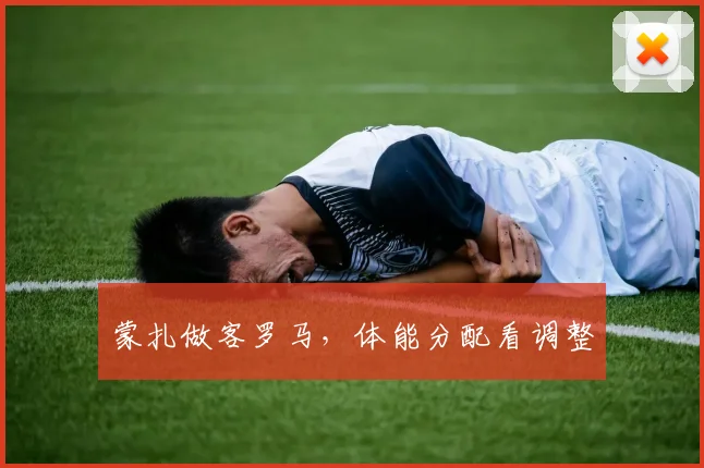 蒙扎做客罗马,体能分配看调整
