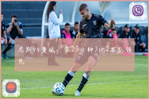 尼斯vs曼城,第23分钟3比2客队领先