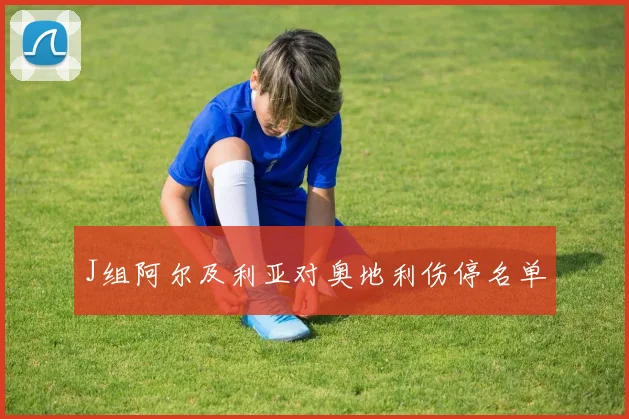 J组阿尔及利亚对奥地利伤停名单