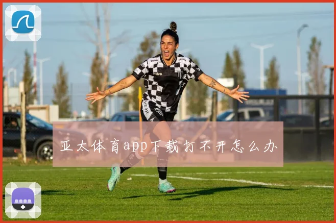亚太体育app下载打不开怎么办