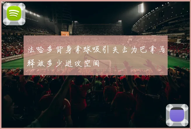 法哈多背身拿球吸引夹击为巴拿马释放多少进攻空间