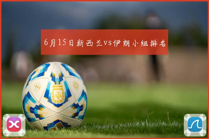 6月15日新西兰vs伊朗小组排名