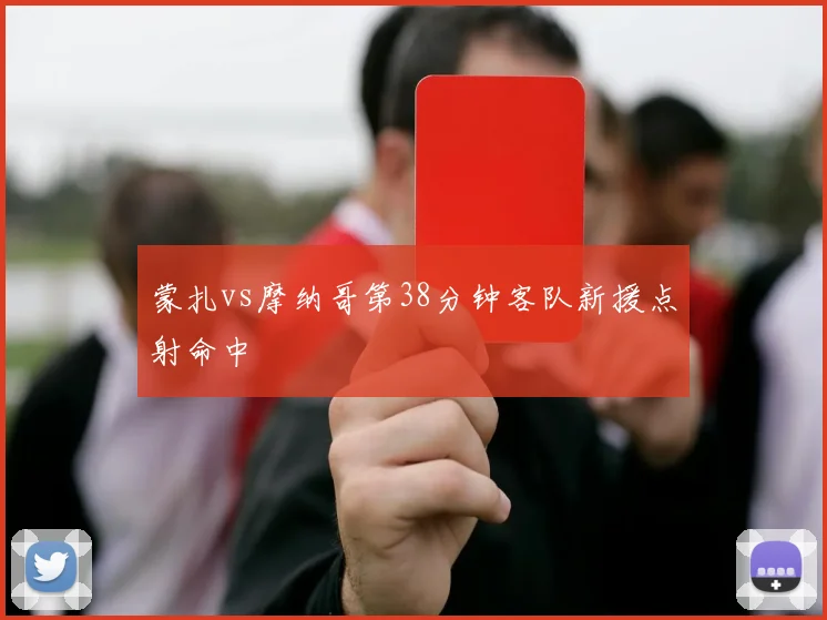 蒙扎vs摩纳哥第38分钟客队新援点射命中