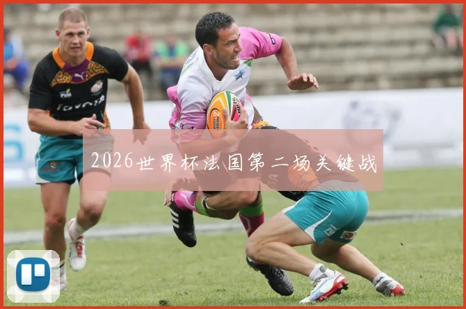 2026世界杯法国第二场关键战