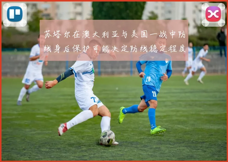 苏塔尔在澳大利亚与美国一战中防线身后保护可能决定防线稳定程度