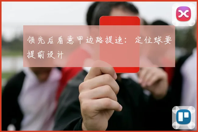 领先后看意甲边路提速:定位球要提前设计
