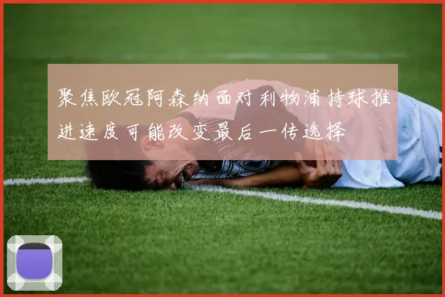 聚焦欧冠阿森纳面对利物浦持球推进速度可能改变最后一传选择