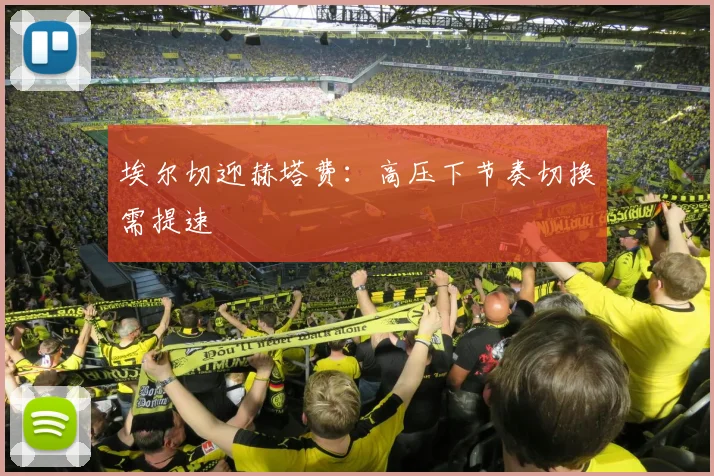 埃尔切迎赫塔费:高压下节奏切换需提速