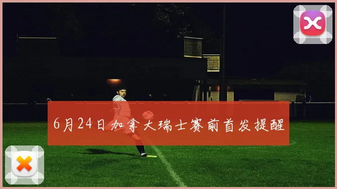 6月24日加拿大瑞士赛前首发提醒