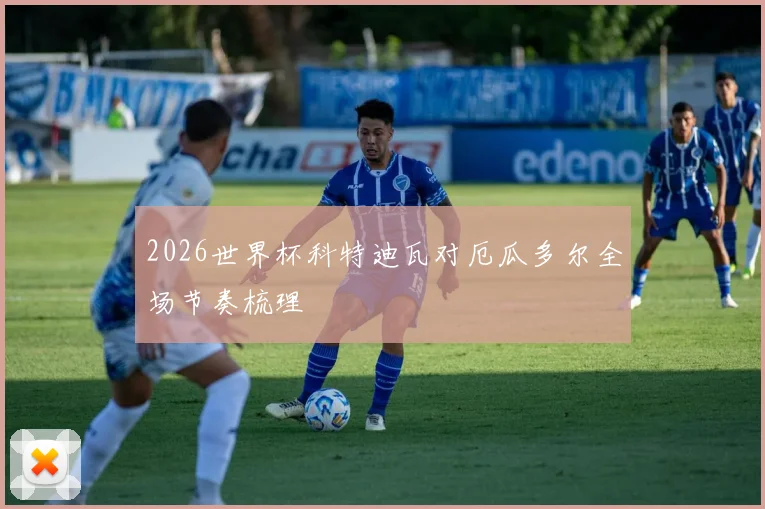 2026世界杯科特迪瓦对厄瓜多尔全场节奏梳理