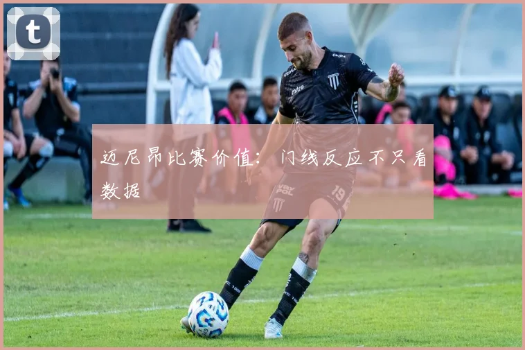 迈尼昂比赛价值：门线反应不只看数据