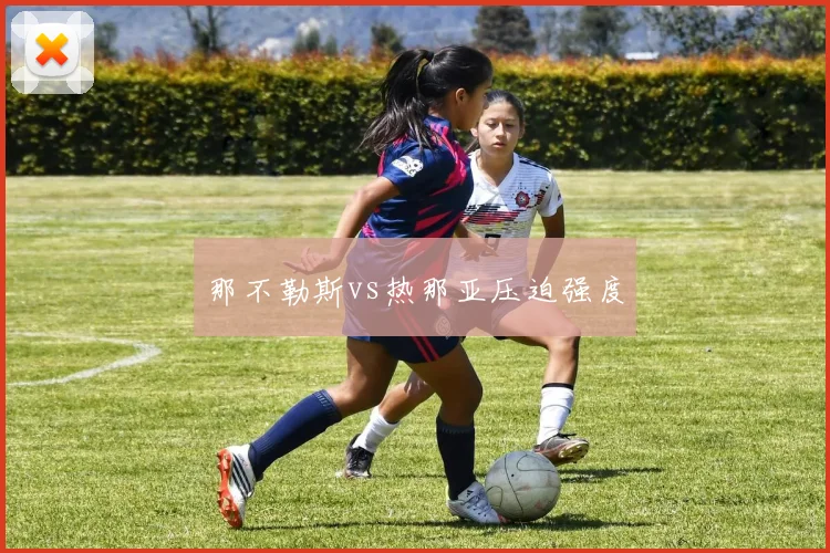 那不勒斯vs热那亚压迫强度